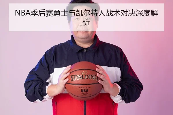 NBA季后赛勇士与凯尔特人战术对决深度解析
